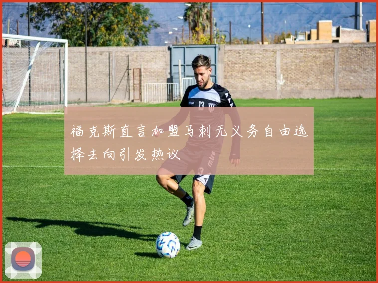 福克斯直言加盟马刺无义务自由选择去向引发热议