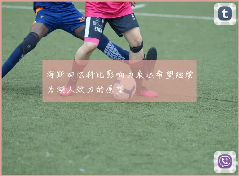 海斯回忆科比影响力表达希望继续为湖人效力的愿望