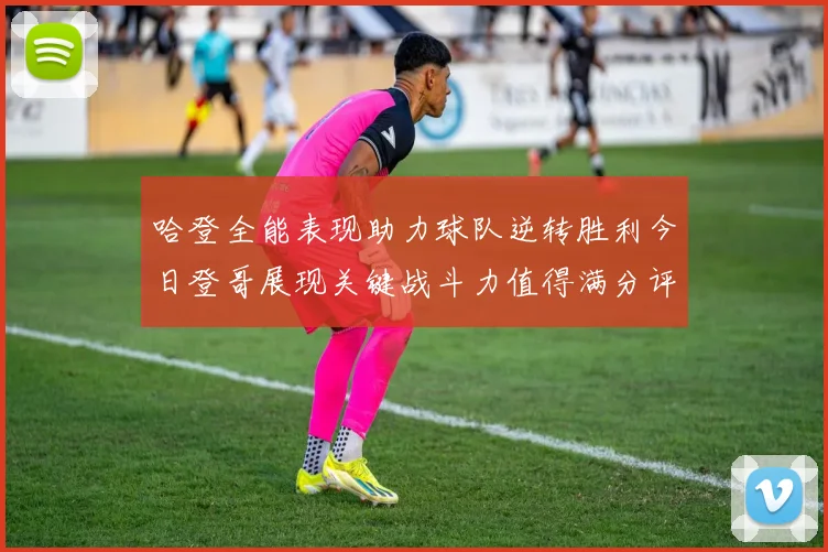 哈登全能表现助力球队逆转胜利今日登哥展现关键战斗力值得满分评价