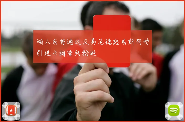 湖人或将通过交易范德彪或斯玛特引进卡梅隆约翰逊