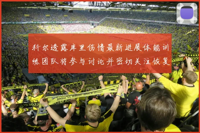 科尔透露库里伤情最新进展体能训练团队将参与讨论并密切关注恢复情况