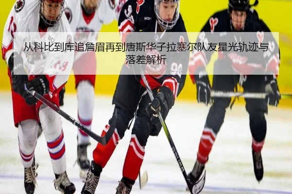 从科比到库追詹眉再到唐斯华子拉塞尔队友星光轨迹与落差解析